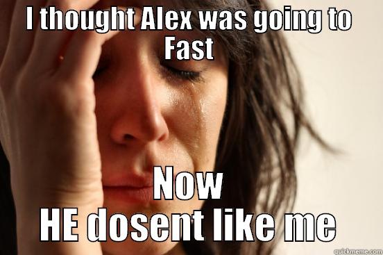 I THOUGHT ALEX WAS GOING TO FAST NOW HE DOSENT LIKE ME First World Problems