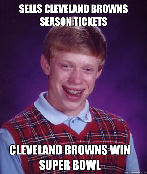 Sells Cleveland Browns Season Tickets Cleveland Browns win Super Bowl  - Sells Cleveland Browns Season Tickets Cleveland Browns win Super Bowl   Bad Luck Brian