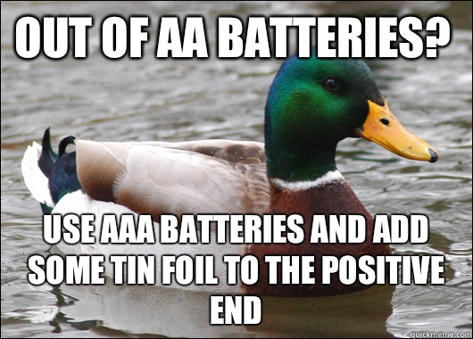 Out of AA batteries? Use AAA batteries and add some tin foil to the positive end  Actual Advice Mallard