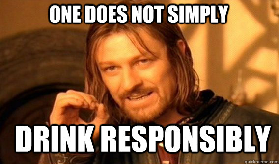 One does not simply drink responsibly  Boromir