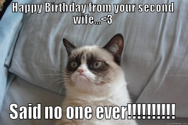 HAPPY BIRTHDAY FROM YOUR SECOND WIFE...<3 SAID NO ONE EVER!!!!!!!!!! Grumpy Cat