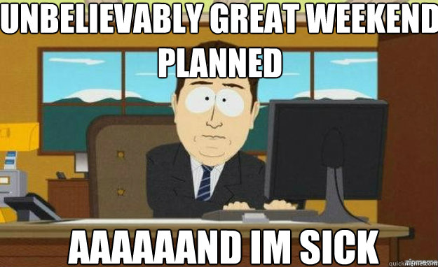 Unbelievably great weekend planned AAAaaAND Im sick Caption 3 goes here  aaaand its gone