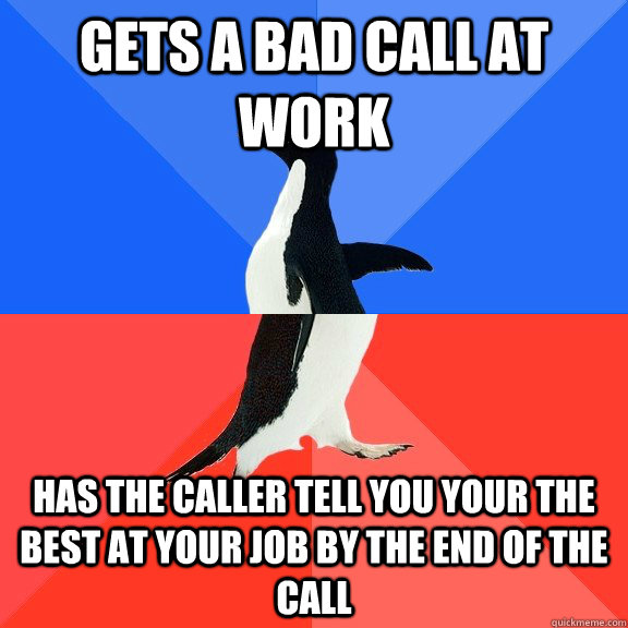 gets a bad call at work has the caller tell you your the best at your job by the end of the call  Socially Awkward Awesome Penguin