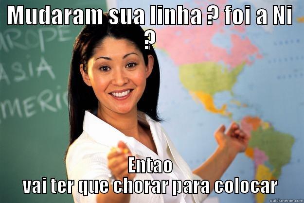 Ni ww w - MUDARAM SUA LINHA ? FOI A NI ? ENTAO VAI TER QUE CHORAR PARA COLOCAR Unhelpful High School Teacher