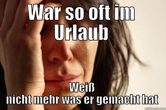 WAR SO OFT IM URLAUB WEIß NICHT MEHR WAS ER GEMACHT HAT First World Problems