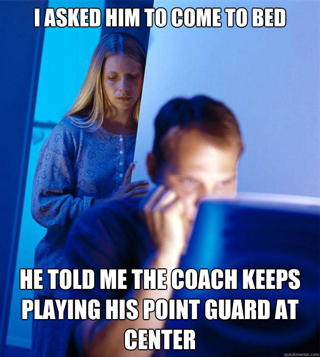 I asked him to come to bed He told me the coach keeps playing his point guard at center  Redditors Wife