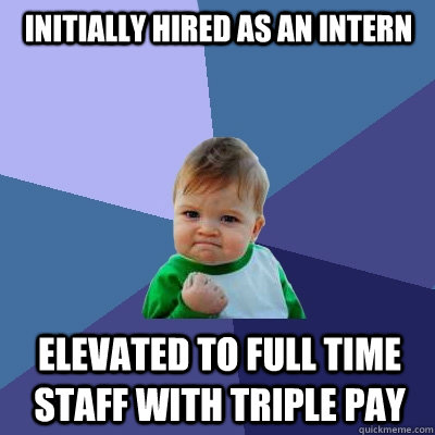 Initially hired as an intern Elevated to full time staff with triple pay  - Initially hired as an intern Elevated to full time staff with triple pay   Success Kid