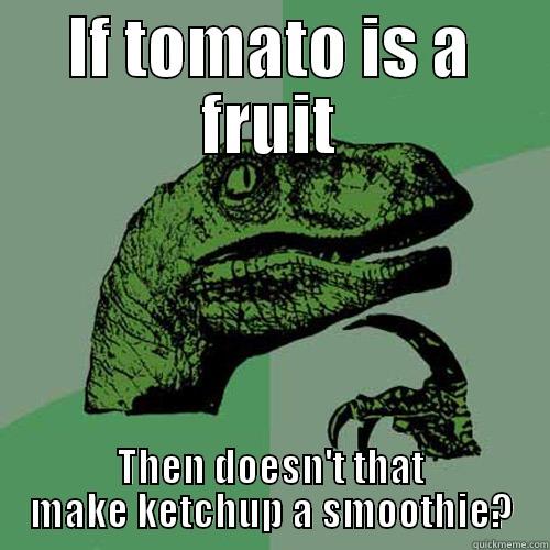 IF TOMATO IS A FRUIT THEN DOESN'T THAT MAKE KETCHUP A SMOOTHIE? Philosoraptor