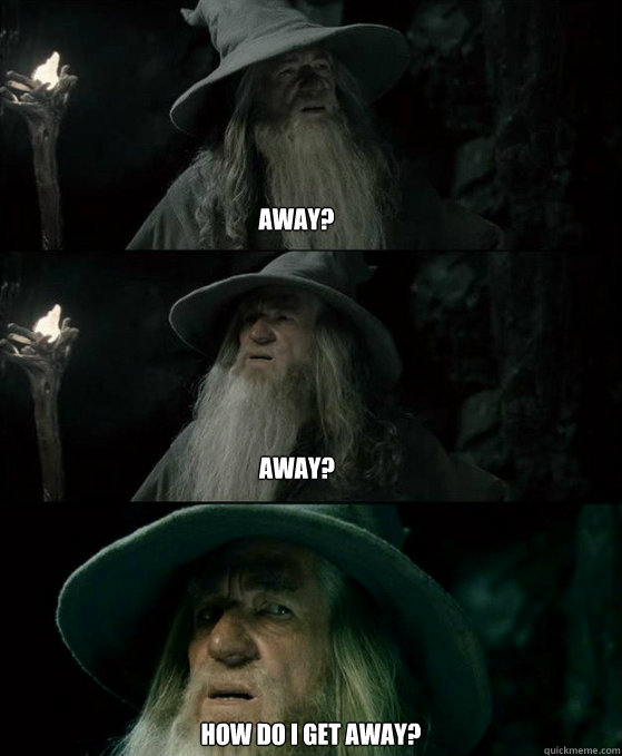 Away? How do I get away? Away?  Confused Gandalf