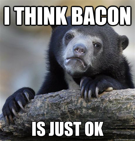 i think bacon is just ok - i think bacon is just ok  Confession Bear