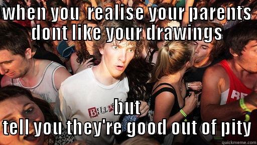 WHEN YOU  REALISE YOUR PARENTS DONT LIKE YOUR DRAWINGS BUT TELL YOU THEY'RE GOOD OUT OF PITY Sudden Clarity Clarence