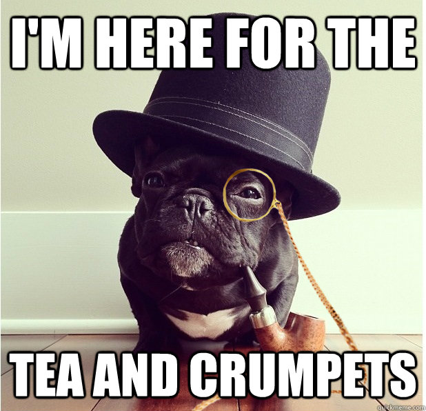 I'm here for the tea and crumpets - I'm here for the tea and crumpets  Misc