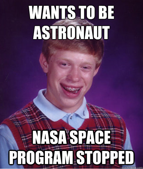Wants to be astronaut nasa space program stopped   Bad Luck Brian