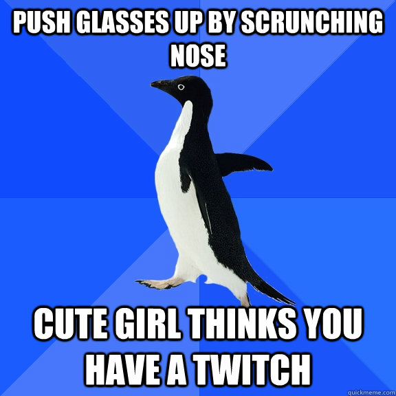 PUSH GLASSES UP BY SCRUNCHING NOSE CUTE GIRL THINKS YOU HAVE A TWITCH  Socially Awkward Penguin