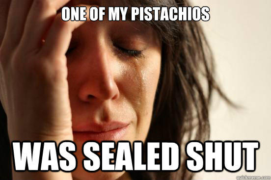 One of my pistachios was sealed shut  First World Problems