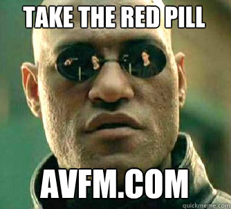 take the red pill avfm.com  Matrix Morpheus