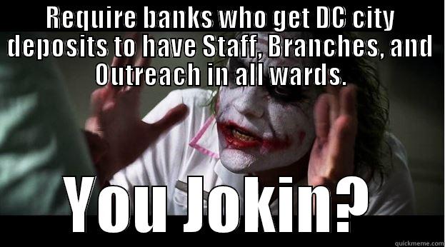 REQUIRE BANKS WHO GET DC CITY DEPOSITS TO HAVE STAFF, BRANCHES, AND OUTREACH IN ALL WARDS. YOU JOKIN? Joker Mind Loss