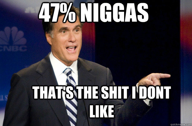  47% niggas that's the shit I dont like -  47% niggas that's the shit I dont like  Mitt Romney Social Security