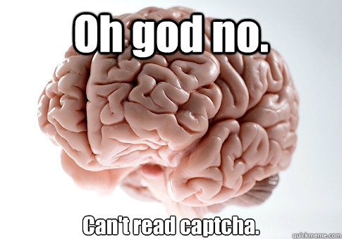 Oh god no. Can't read captcha.  Scumbag Brain