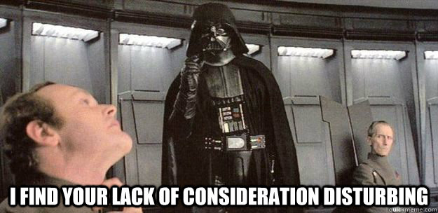 I find your lack of consideration disturbing  - I find your lack of consideration disturbing   Darth Vader Force Choke