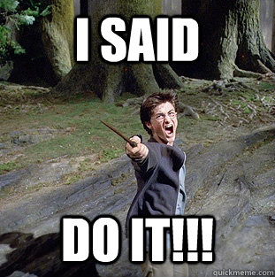 i said DO IT!!!  Pissed off Harry