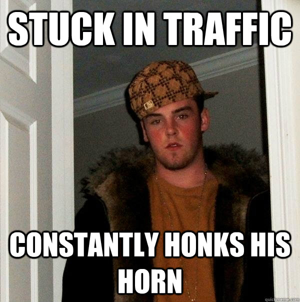 stuck in traffic constantly honks his horn  Scumbag Steve