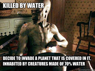 Killed by Water decide to invade a planet that is covered in it, inhabited by creatures made of 70% water - Killed by Water decide to invade a planet that is covered in it, inhabited by creatures made of 70% water  Signs Alien