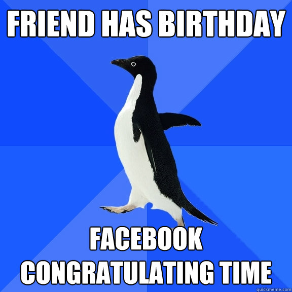 Friend has birthday Facebook congratulating time  Socially Awkward Penguin