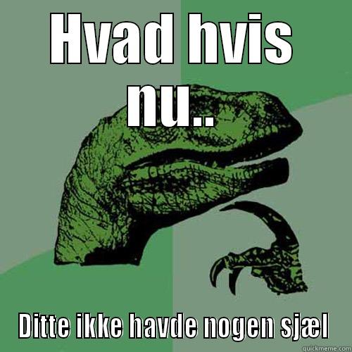 HVAD HVIS NU.. DITTE IKKE HAVDE NOGEN SJÆL Philosoraptor