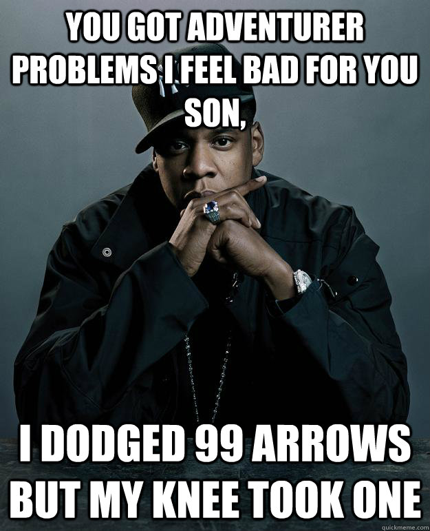 you got adventurer problems i feel bad for you son, i dodged 99 arrows but my knee took one - you got adventurer problems i feel bad for you son, i dodged 99 arrows but my knee took one  Jay-Z 99 Problems