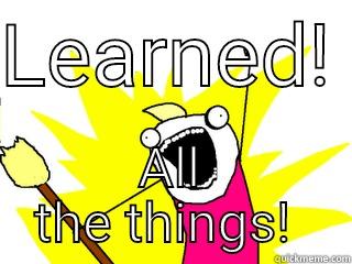 LEARNED!  ALL THE THINGS!  All The Things