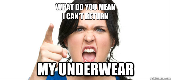 What do you mean 
I can't return my underwear  Angry Customer