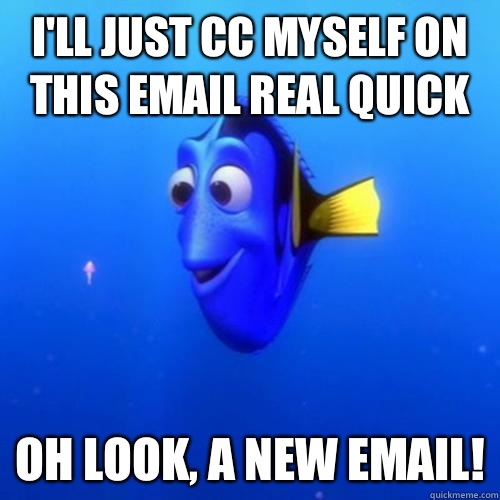 I'll Just CC myself on this email real quick Oh look, a new email! - I'll Just CC myself on this email real quick Oh look, a new email!  dory