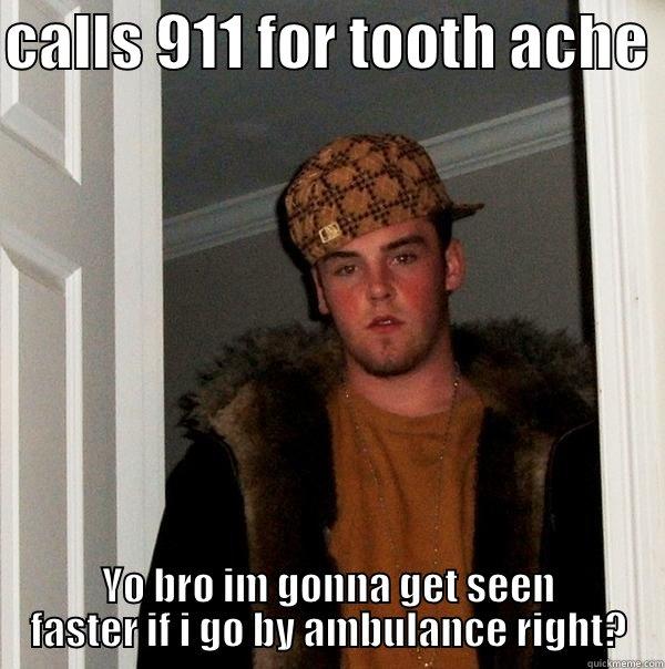 CALLS 911 FOR TOOTH ACHE  YO BRO IM GONNA GET SEEN FASTER IF I GO BY AMBULANCE RIGHT? Scumbag Steve