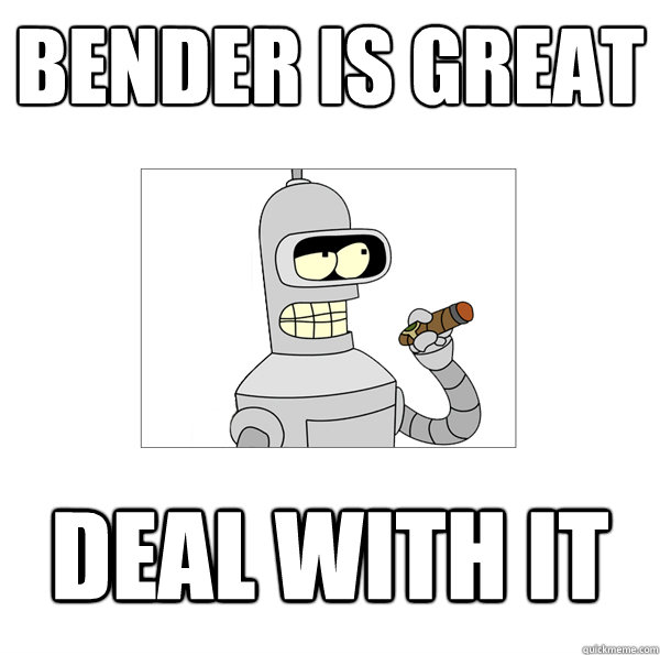 bender is great deal with it  
