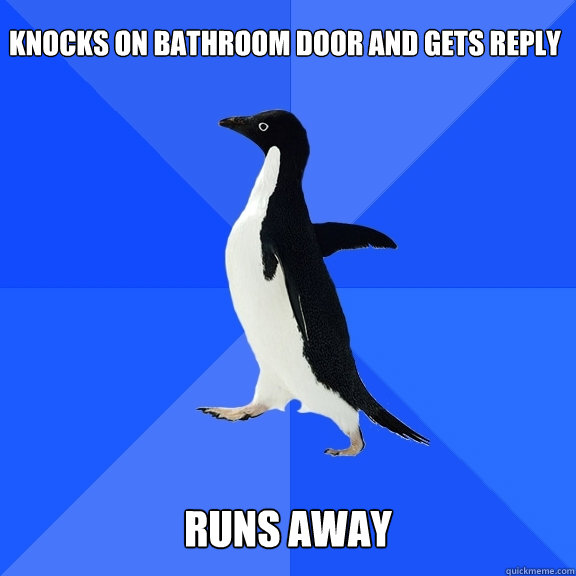 Knocks on bathroom door and gets reply
   Runs away  Socially Awkward Penguin