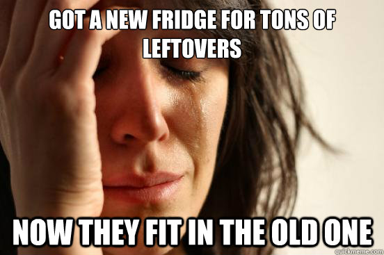 Got a new fridge for tons of leftovers now they fit in the old one  First World Problems