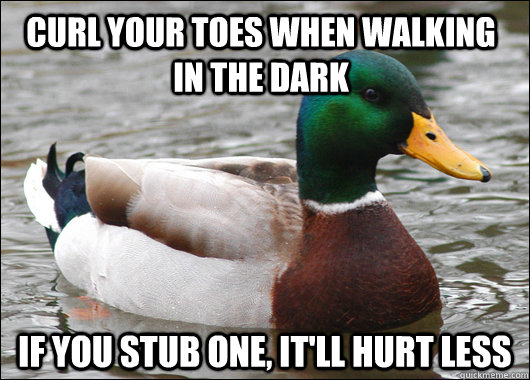 Curl your toes when walking in the dark If you stub one, it'll hurt less - Curl your toes when walking in the dark If you stub one, it'll hurt less  Actual Advice Mallard