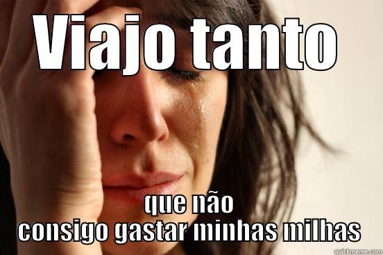 VIAJO TANTO QUE NÃO CONSIGO GASTAR MINHAS MILHAS First World Problems