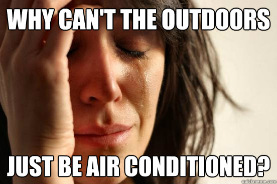 Why can't the outdoors Just be air conditioned?  First World Problems