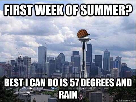 First week of summer? Best I can do is 57 degrees and rain - First week of summer? Best I can do is 57 degrees and rain  Scumbag Seattle