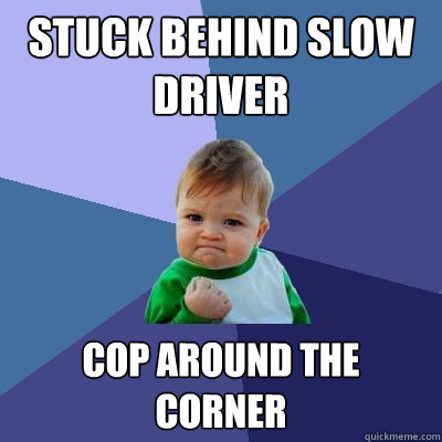 Stuck behind slow driver cop around the corner  Success Kid