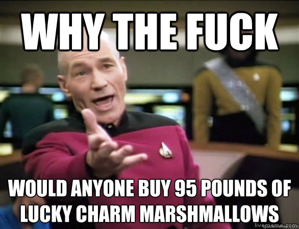 why the fuck would anyone buy 95 pounds of lucky charm marshmallows  Annoyed Picard HD