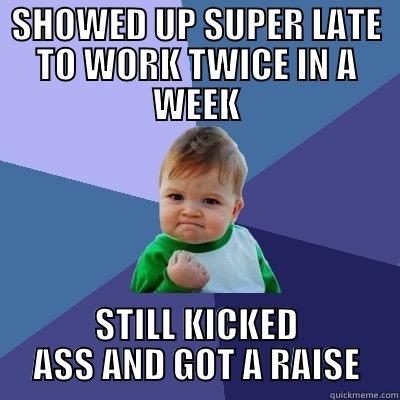 NAILED IT - SHOWED UP SUPER LATE TO WORK TWICE IN A WEEK STILL KICKED ASS AND GOT A RAISE Success Kid
