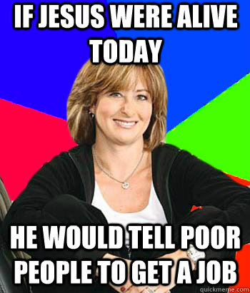 If Jesus were alive today he would tell poor people to get a job  Sheltering Suburban Mom