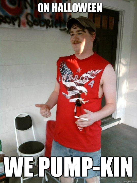 on halloween we pump-kin  Redneck Randal