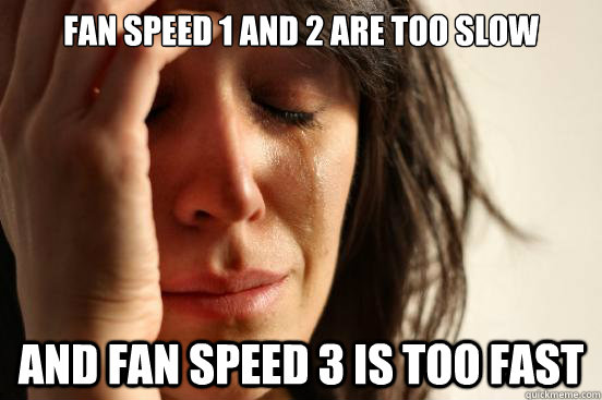 fan speed 1 and 2 are too slow and fan speed 3 is too fast  First World Problems