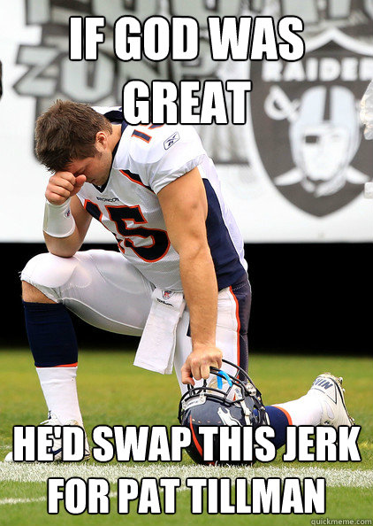 IF GOD WAS GREAT HE'D SWAP THIS JERK FOR PAT TILLMAN - IF GOD WAS GREAT HE'D SWAP THIS JERK FOR PAT TILLMAN  Thaumaturgic Tebow