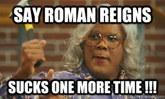 SAY ROMAN REIGNS SUCKS ONE MORE TIME !!!  WWE RomanReigns