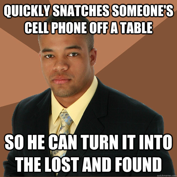 quickly snatches someone's cell phone off a table so he can turn it into the lost and found - quickly snatches someone's cell phone off a table so he can turn it into the lost and found  Successful Black Man